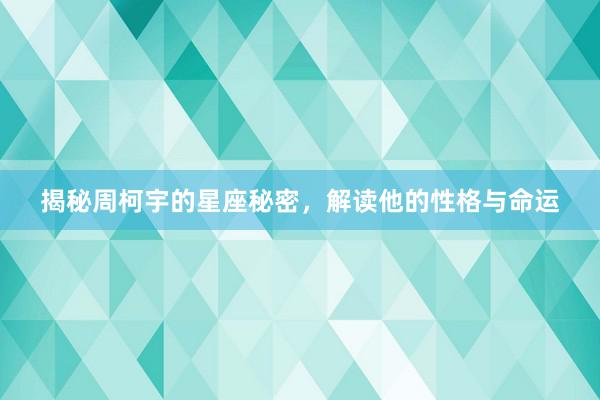 揭秘周柯宇的星座秘密，解读他的性格与命运