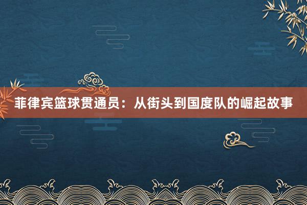 菲律宾篮球贯通员：从街头到国度队的崛起故事