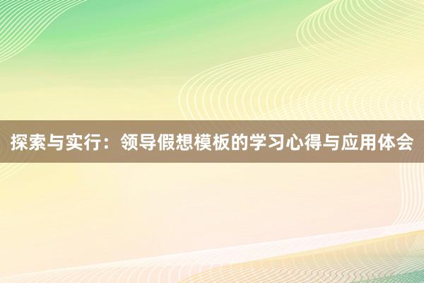 探索与实行：领导假想模板的学习心得与应用体会